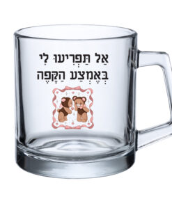 כוס זכוכית - אל תפריעו לי באמצע הקפה