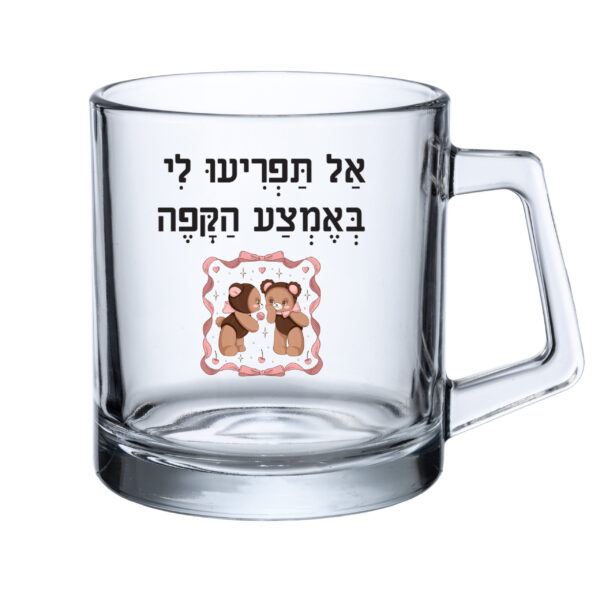 כוס זכוכית - אל תפריעו לי באמצע הקפה