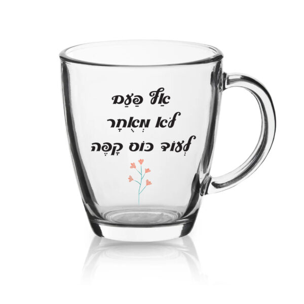 ספל זכוכית לשתיה חמה עם הדפסה אישית , אף פעם לא מאוחר...