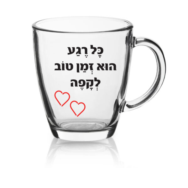 ספל זכוכית לשתיה חמה עם הדפסה אישית , כל רגע הוא זמן טוב לקפה
